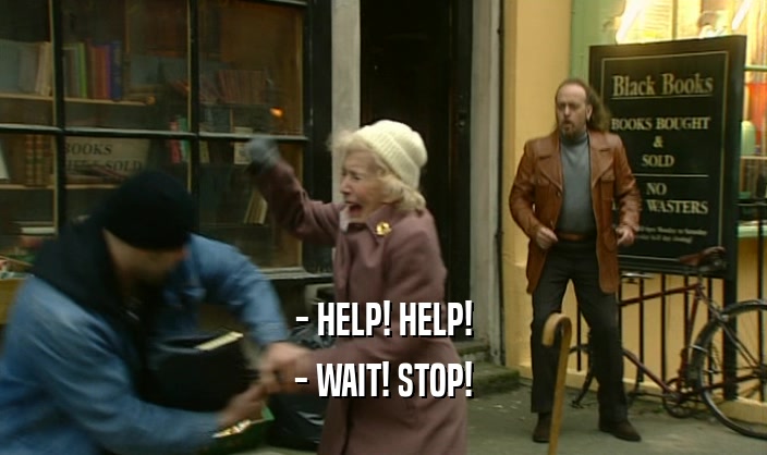 - HELP! HELP! - WAIT! STOP! 