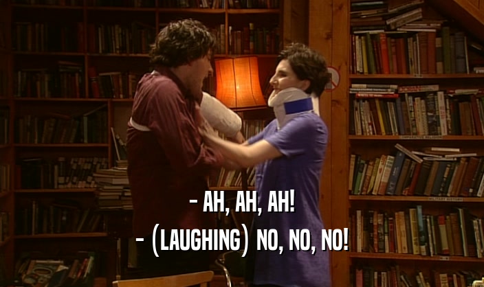 - AH, AH, AH! - (LAUGHING) NO, NO, NO! 
