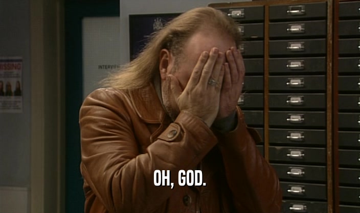 OH, GOD.  
