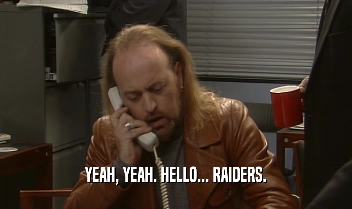 YEAH, YEAH. HELLO... RAIDERS.  