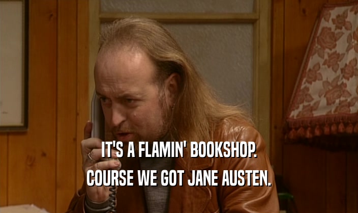 IT'S A FLAMIN' BOOKSHOP. COURSE WE GOT JANE AUSTEN. 