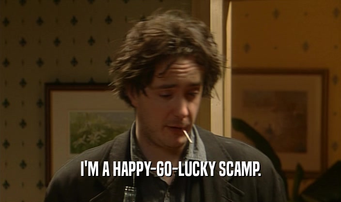 I'M A HAPPY-GO-LUCKY SCAMP.  