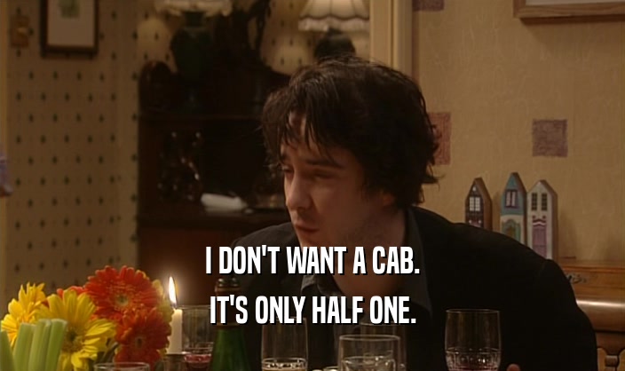 I DON'T WANT A CAB.
 IT'S ONLY HALF ONE.
 