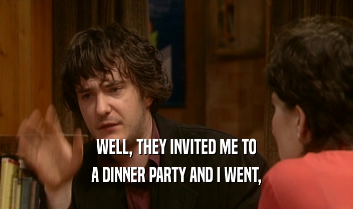 WELL, THEY INVITED ME TO A DINNER PARTY AND I WENT, 