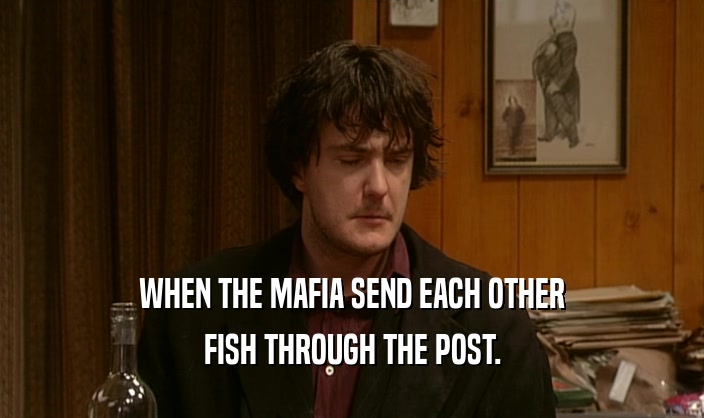 WHEN THE MAFIA SEND EACH OTHER FISH THROUGH THE POST. 