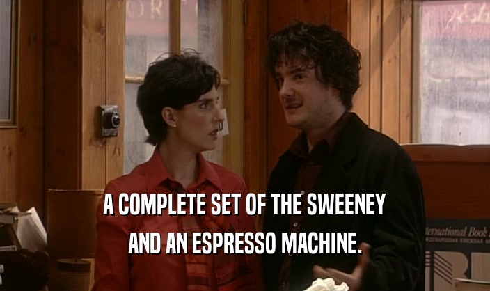A COMPLETE SET OF THE SWEENEY
 AND AN ESPRESSO MACHINE.
 