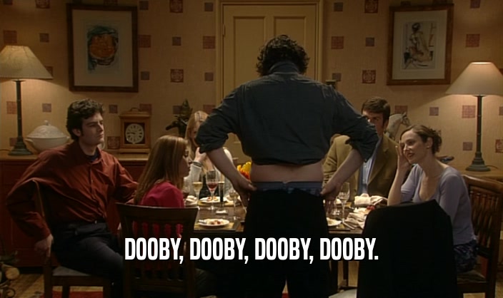 DOOBY, DOOBY, DOOBY, DOOBY.  