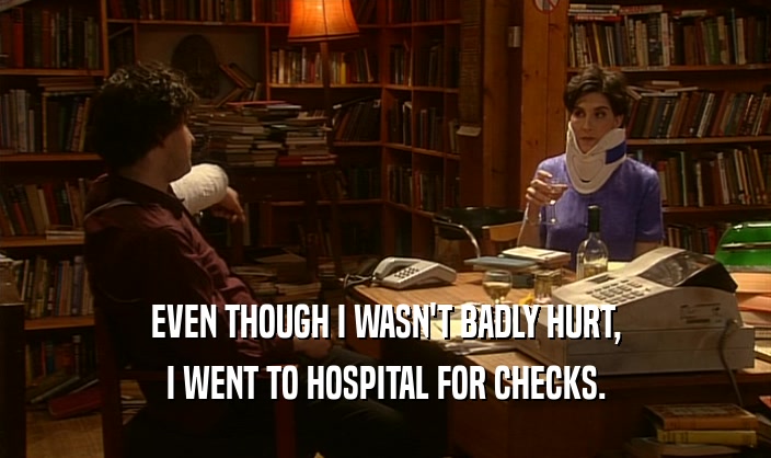 EVEN THOUGH I WASN'T BADLY HURT, I WENT TO HOSPITAL FOR CHECKS. 