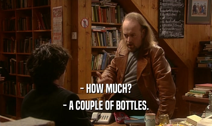 - HOW MUCH? - A COUPLE OF BOTTLES. 