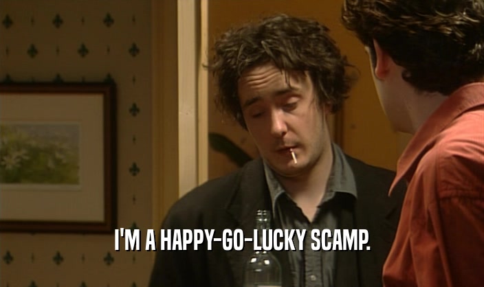 I'M A HAPPY-GO-LUCKY SCAMP.  