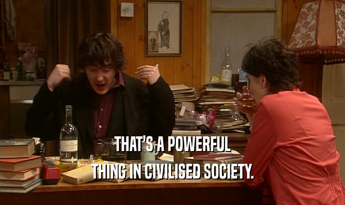 THAT'S A POWERFUL THING IN CIVILISED SOCIETY. 