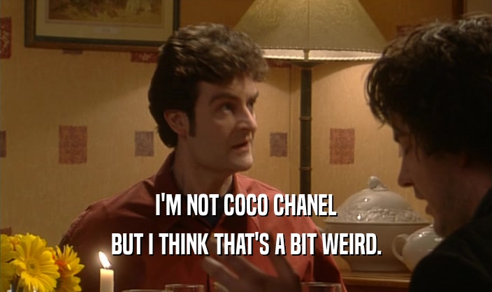 I'M NOT COCO CHANEL
 BUT I THINK THAT'S A BIT WEIRD.
 