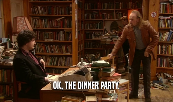 OK, THE DINNER PARTY.
  