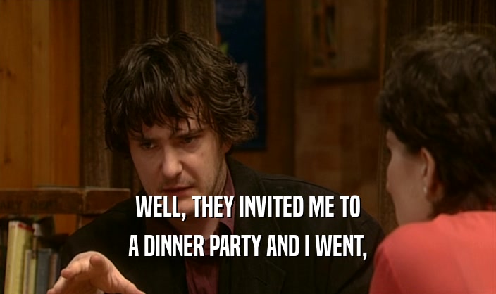 WELL, THEY INVITED ME TO A DINNER PARTY AND I WENT, 