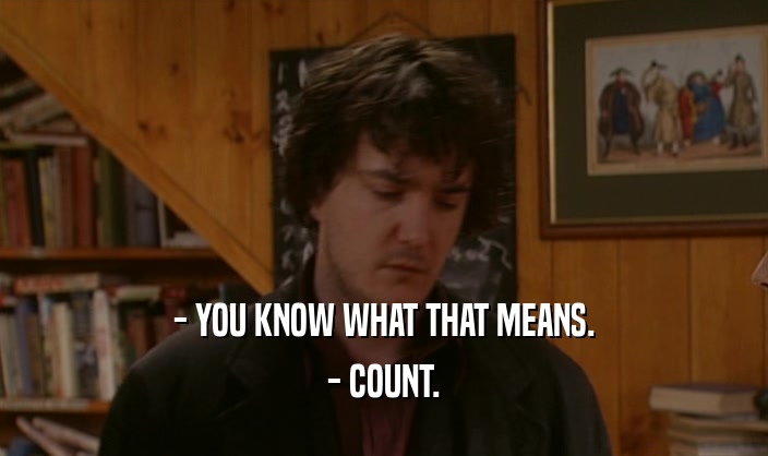 - YOU KNOW WHAT THAT MEANS.
 - COUNT.
 