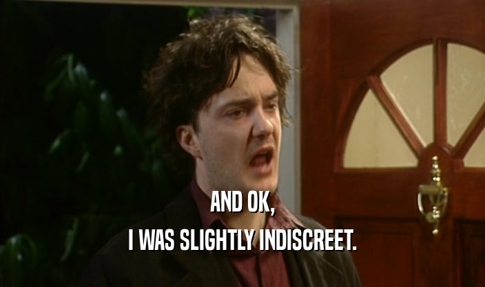 AND OK, I WAS SLIGHTLY INDISCREET. 