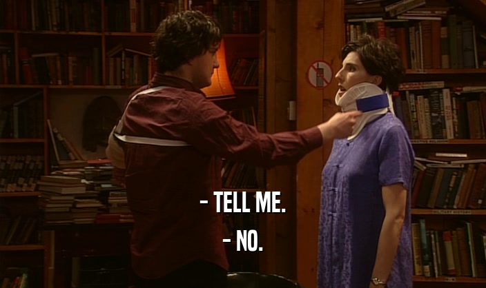 - TELL ME. - NO. 