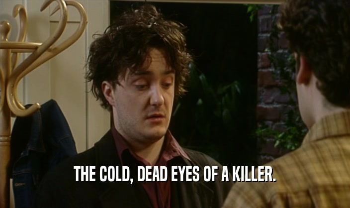 THE COLD, DEAD EYES OF A KILLER.  