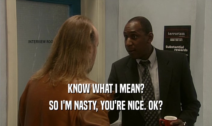 KNOW WHAT I MEAN?
 SO I'M NASTY, YOU'RE NICE. OK?
 