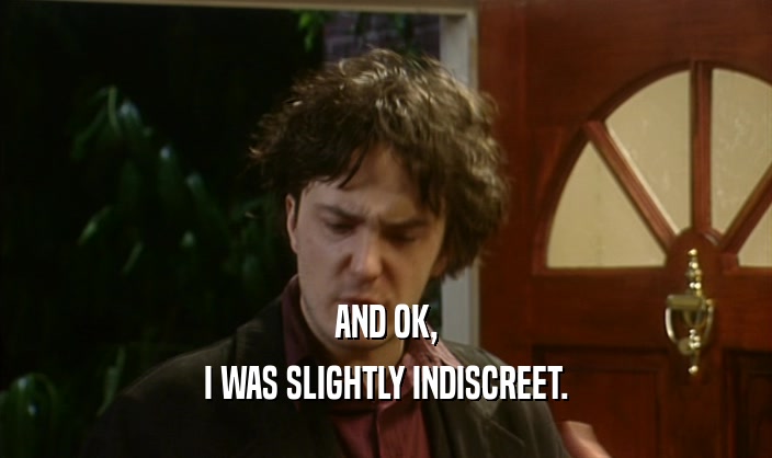 AND OK, I WAS SLIGHTLY INDISCREET. 