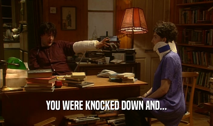YOU WERE KNOCKED DOWN AND...
  