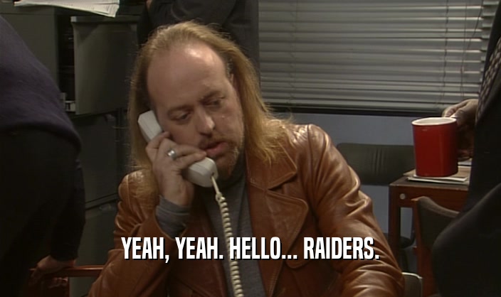 YEAH, YEAH. HELLO... RAIDERS.  