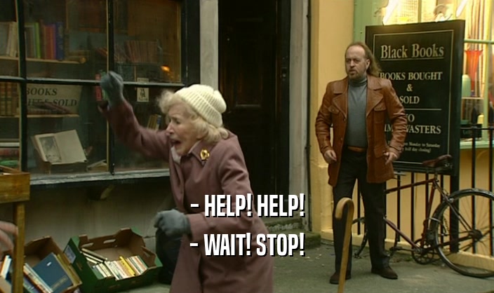 - HELP! HELP! - WAIT! STOP! 