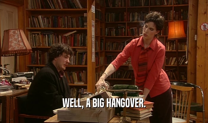 WELL, A BIG HANGOVER.  