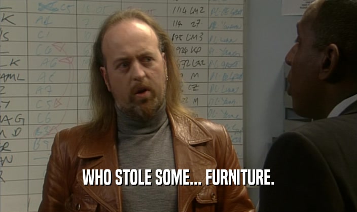 WHO STOLE SOME... FURNITURE.
  