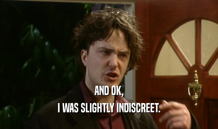 AND OK, I WAS SLIGHTLY INDISCREET. 