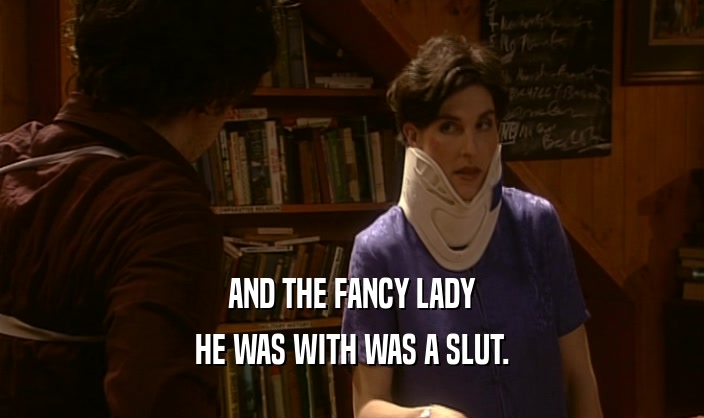 AND THE FANCY LADY HE WAS WITH WAS A SLUT. 