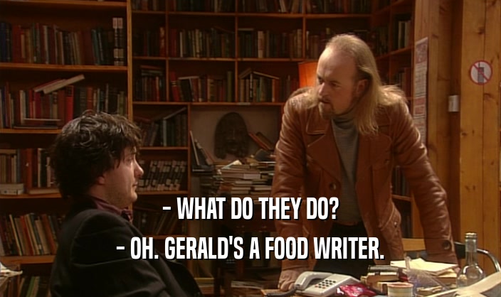 - WHAT DO THEY DO? - OH. GERALD'S A FOOD WRITER. 