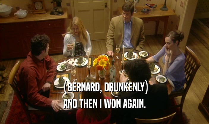 (BERNARD, DRUNKENLY) AND THEN I WON AGAIN. 
