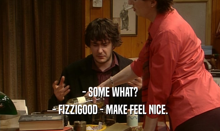 - SOME WHAT? - FIZZIGOOD - MAKE FEEL NICE. 