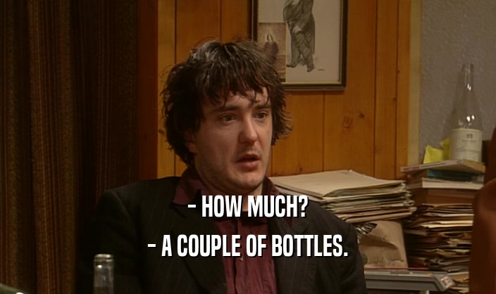 - HOW MUCH? - A COUPLE OF BOTTLES. 