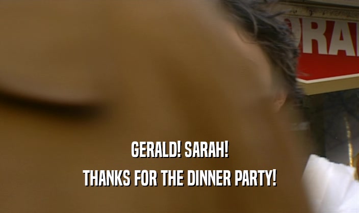 GERALD! SARAH! THANKS FOR THE DINNER PARTY! 