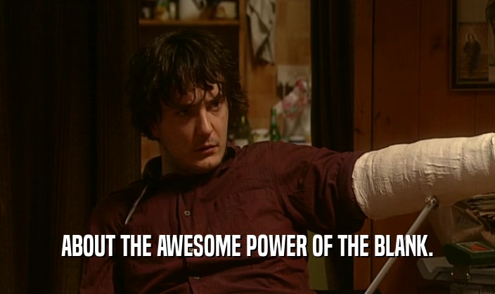 ABOUT THE AWESOME POWER OF THE BLANK.  