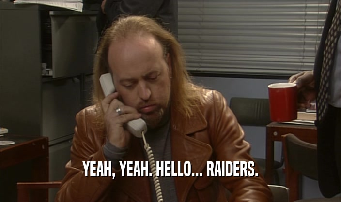 YEAH, YEAH. HELLO... RAIDERS.  