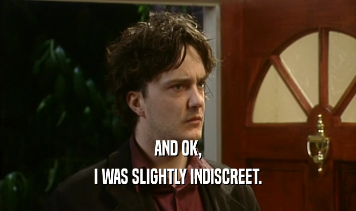 AND OK, I WAS SLIGHTLY INDISCREET. 