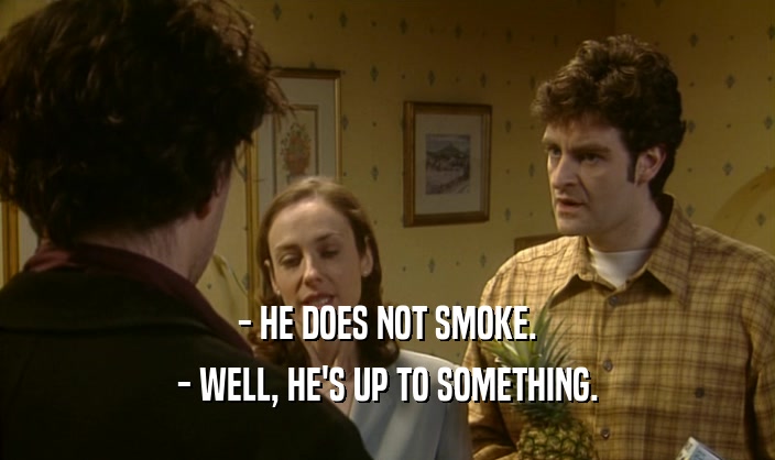 - HE DOES NOT SMOKE. - WELL, HE'S UP TO SOMETHING. 