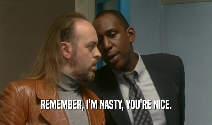 REMEMBER, I'M NASTY, YOU'RE NICE.  