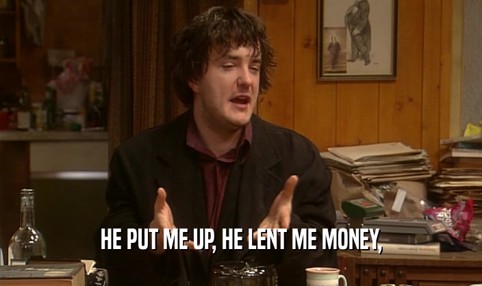 HE PUT ME UP, HE LENT ME MONEY,  