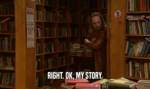 RIGHT. OK, MY STORY.  