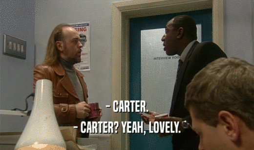 - CARTER.
 - CARTER? YEAH, LOVELY.
 