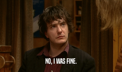 NO, I WAS FINE.  