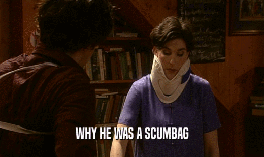 WHY HE WAS A SCUMBAG  