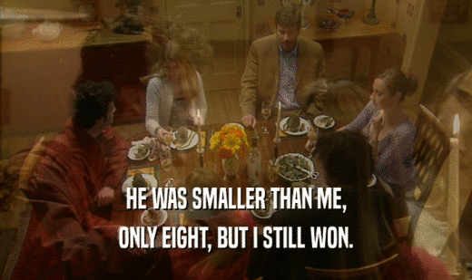 HE WAS SMALLER THAN ME, ONLY EIGHT, BUT I STILL WON. 