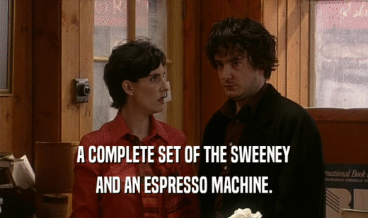 A COMPLETE SET OF THE SWEENEY
 AND AN ESPRESSO MACHINE.
 