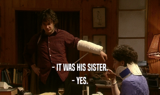 - IT WAS HIS SISTER.
 - YES.
 