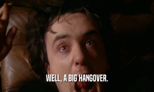 WELL, A BIG HANGOVER.  
